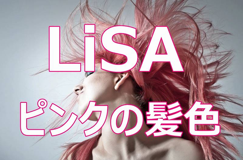 LiSAのピンクの髪色がキレイ！染め方のポイントとアレンジ画像集！